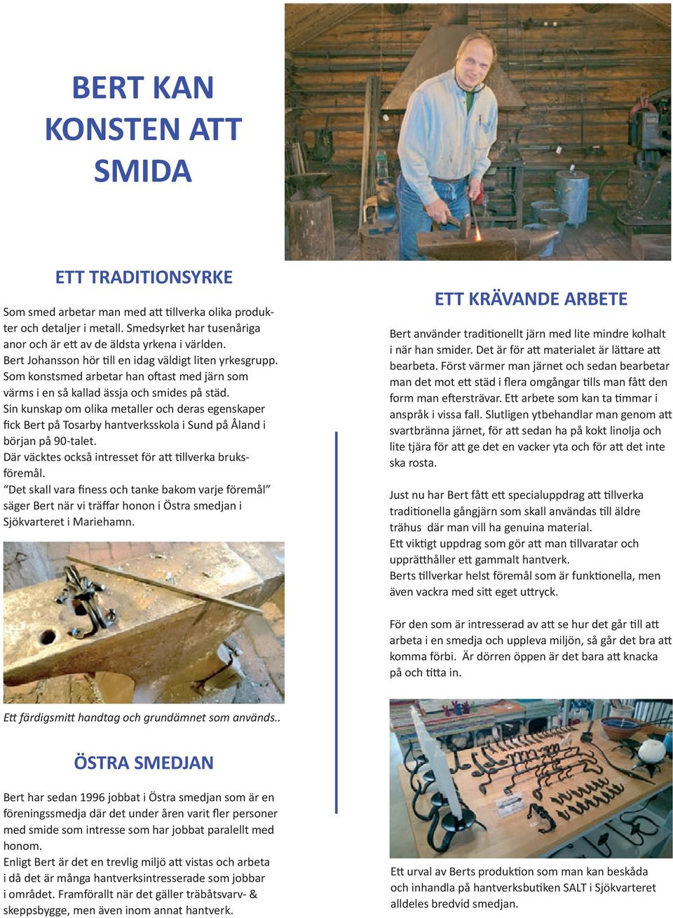 Sin kunskap om olika metaller och deras egenskaper fick Bert på Tosarby hantverksskola i Sund på Åland i början på 90-talet. Där väcktes också intresset för att tillverka bruksföremål.
