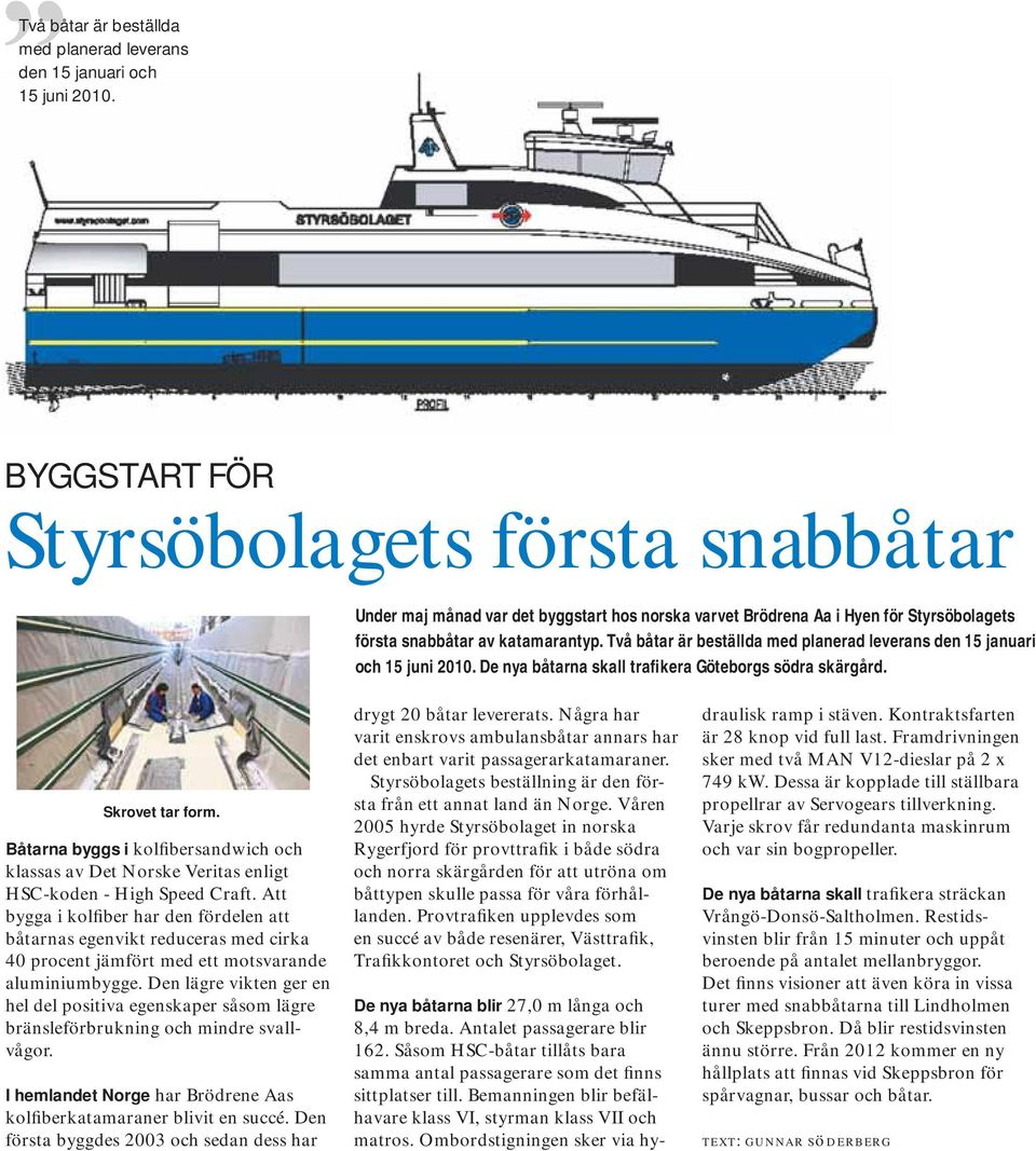 De nya båtarna skall trafikera Göteborgs södra skärgård. Skrovet tar form. Båtarna byggs i kolfibersandwich och klassas av Det Norske Veritas enligt HSC-koden - High Speed Craft.