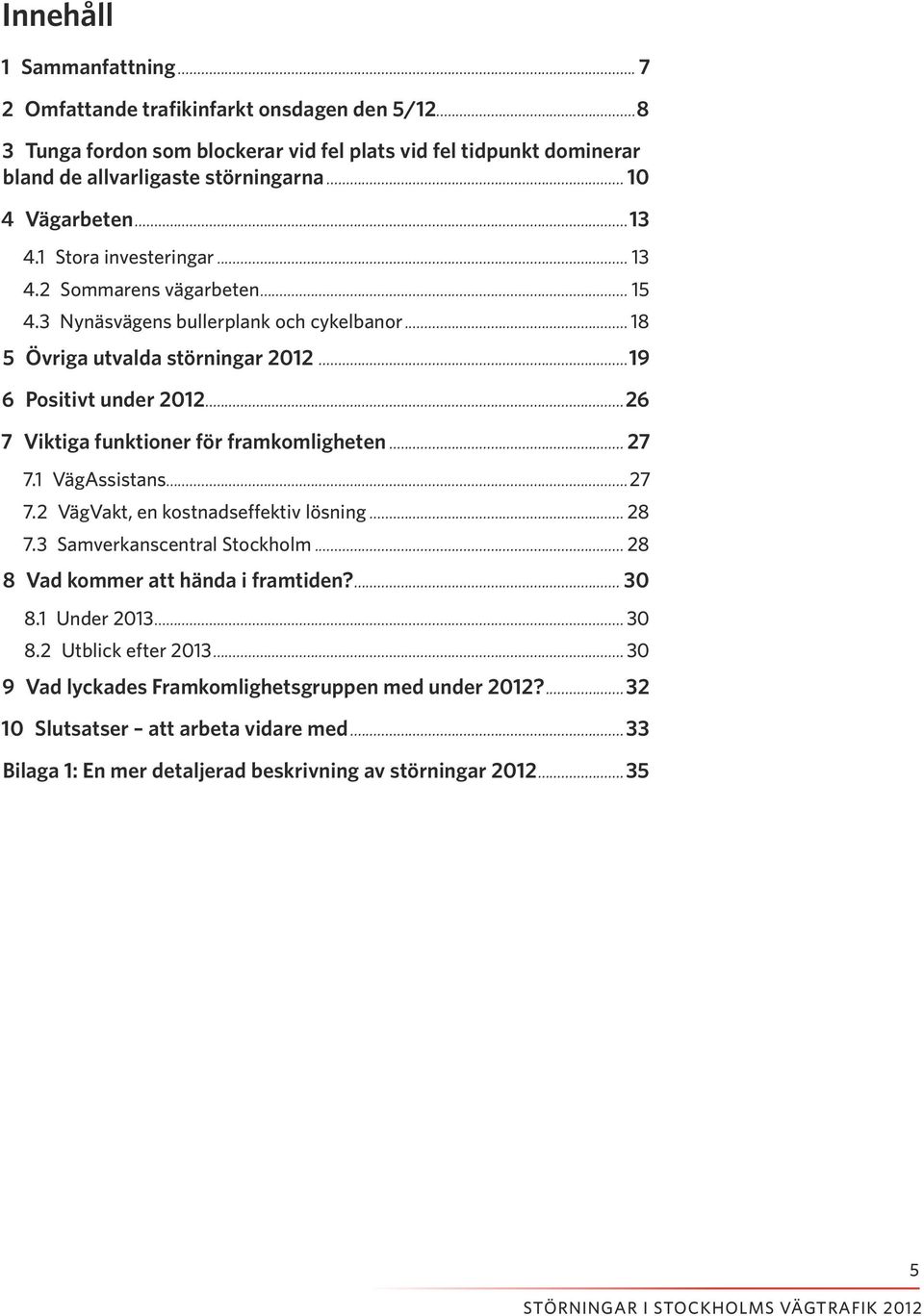 ..26 7 Viktiga funktioner för framkomligheten... 27 7.1 VägAssistans...27 7.2 VägVakt, en kostnadseffektiv lösning... 28 7.3 Samverkanscentral Stockholm... 28 8 Vad kommer att hända i framtiden?