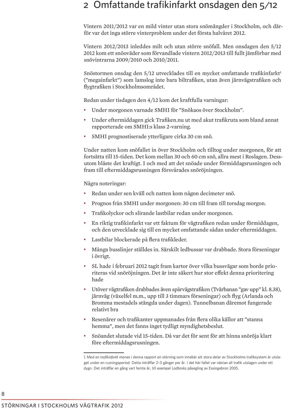 Snöstormen onsdag den 5/12 utvecklades till en mycket omfattande trafikinfarkt 1 ( megainfarkt ) som lamslog inte bara biltrafiken, utan även järnvägstrafiken och flygtrafiken i Stockholmsområdet.