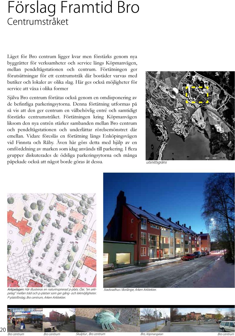 Här ges också möjligheter för service att växa i olika former Själva Bro centrum förtätas också genom en omdisponering av de befintliga parkeringsytorna.