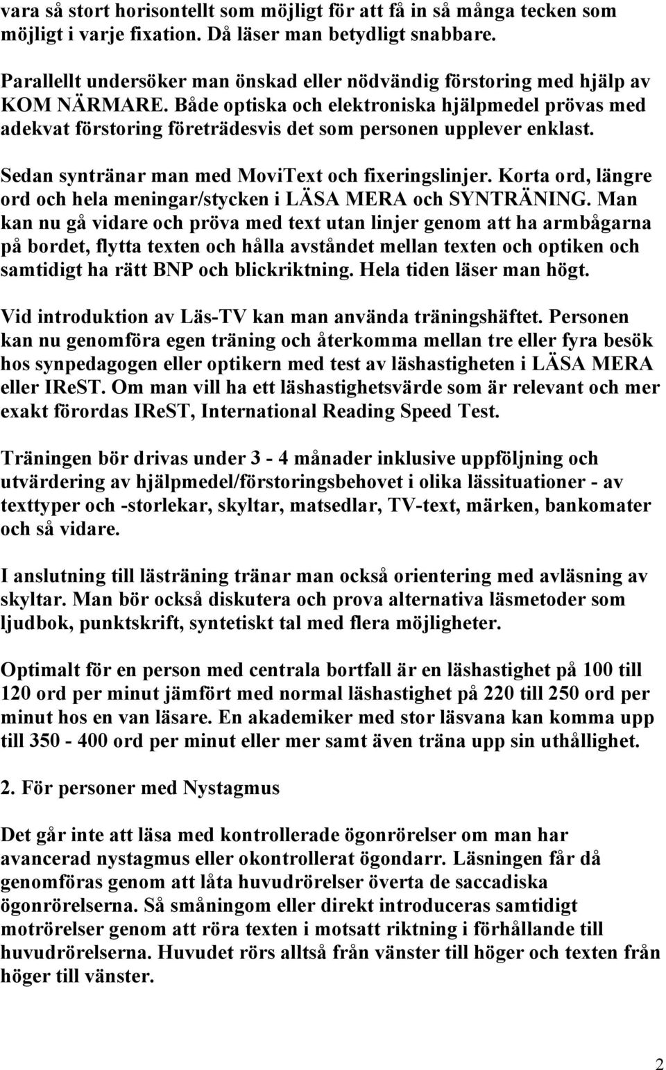 Både optiska och elektroniska hjälpmedel prövas med adekvat förstoring företrädesvis det som personen upplever enklast. Sedan syntränar man med MoviText och fixeringslinjer.