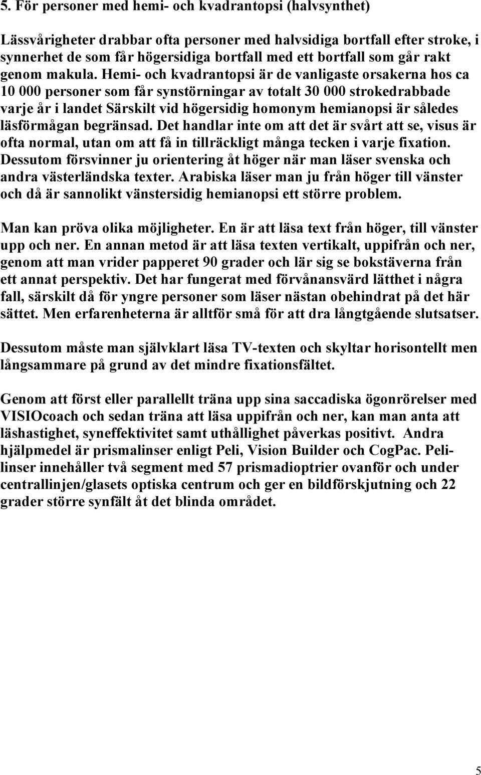 Hemi- och kvadrantopsi är de vanligaste orsakerna hos ca 10 000 personer som får synstörningar av totalt 30 000 strokedrabbade varje år i landet Särskilt vid högersidig homonym hemianopsi är således