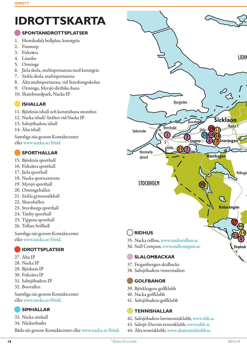 Nacka ishall/ Istältet vid Nacka IP 13. Saltsjöbadens ishall 14. Älta ishall Samtliga nås genom Kontaktcenter eller www.nacka.se/fritid Q SPORTHALLAR 15. Björknäs sporthall 16. Fisksätra sporthall 17.
