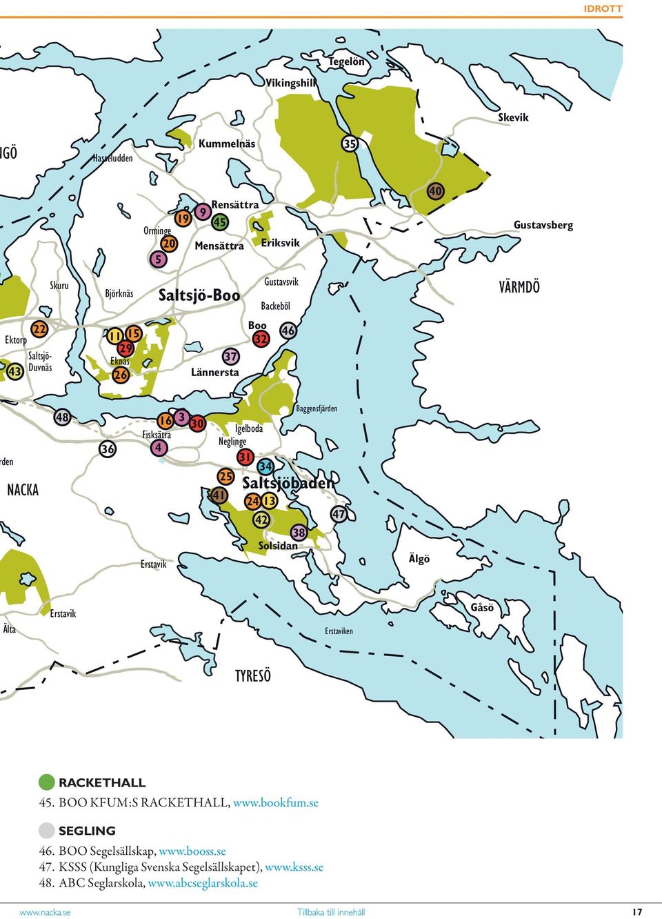 Saltsjöbaden 24 13 42 38 Solsidan Baggensfjärden 47 Älgö Älta Erstavik Erstaviken Gåsö TYRESÖ Q RACKETHALL 45. BOO KFUM:S RACKETHALL, www.bookfum.se Q SEGLING 46.