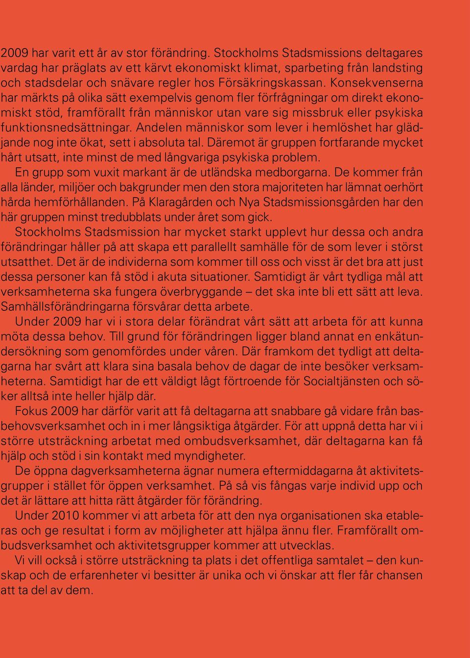 Konsekvenserna har märkts på olika sätt exempelvis genom fler förfrågningar om direkt ekonomiskt stöd, framförallt från människor utan vare sig missbruk eller psykiska funktionsnedsättningar.