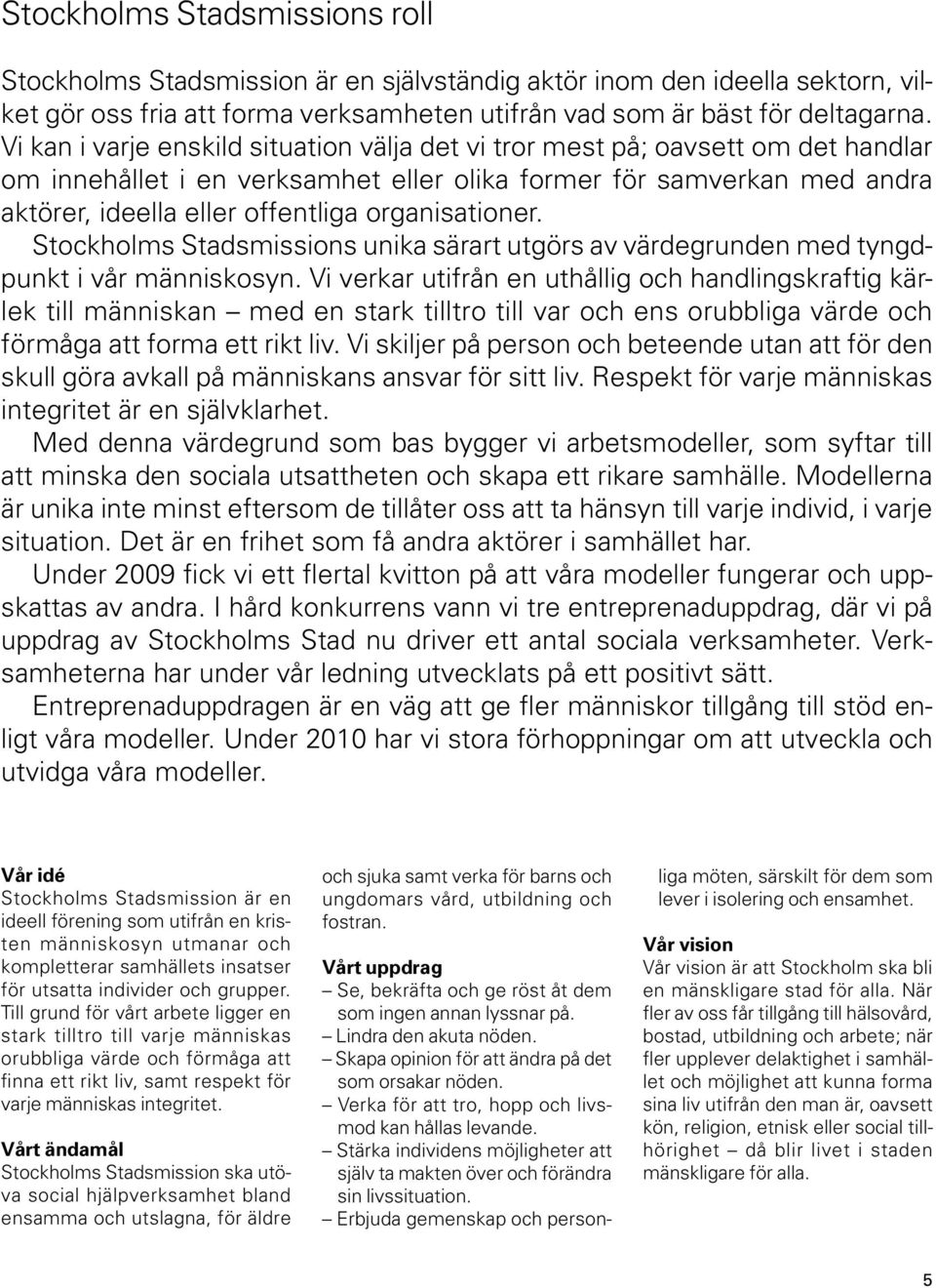 organisationer. Stockholms Stadsmissions unika särart utgörs av värdegrunden med tyngdpunkt i vår människosyn.