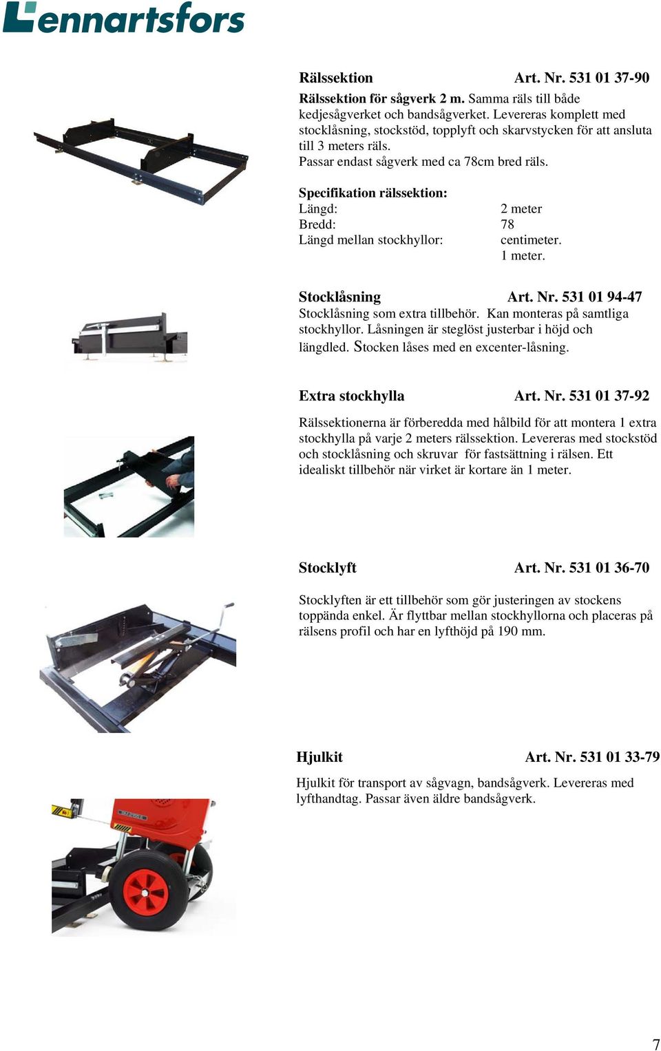 Specifikation rälssektion: Längd: Bredd: Längd mellan stockhyllor: 2 meter 78 centimeter. 1 meter. Stocklåsning Art. Nr. 531 01 94-47 Stocklåsning som extra tillbehör.