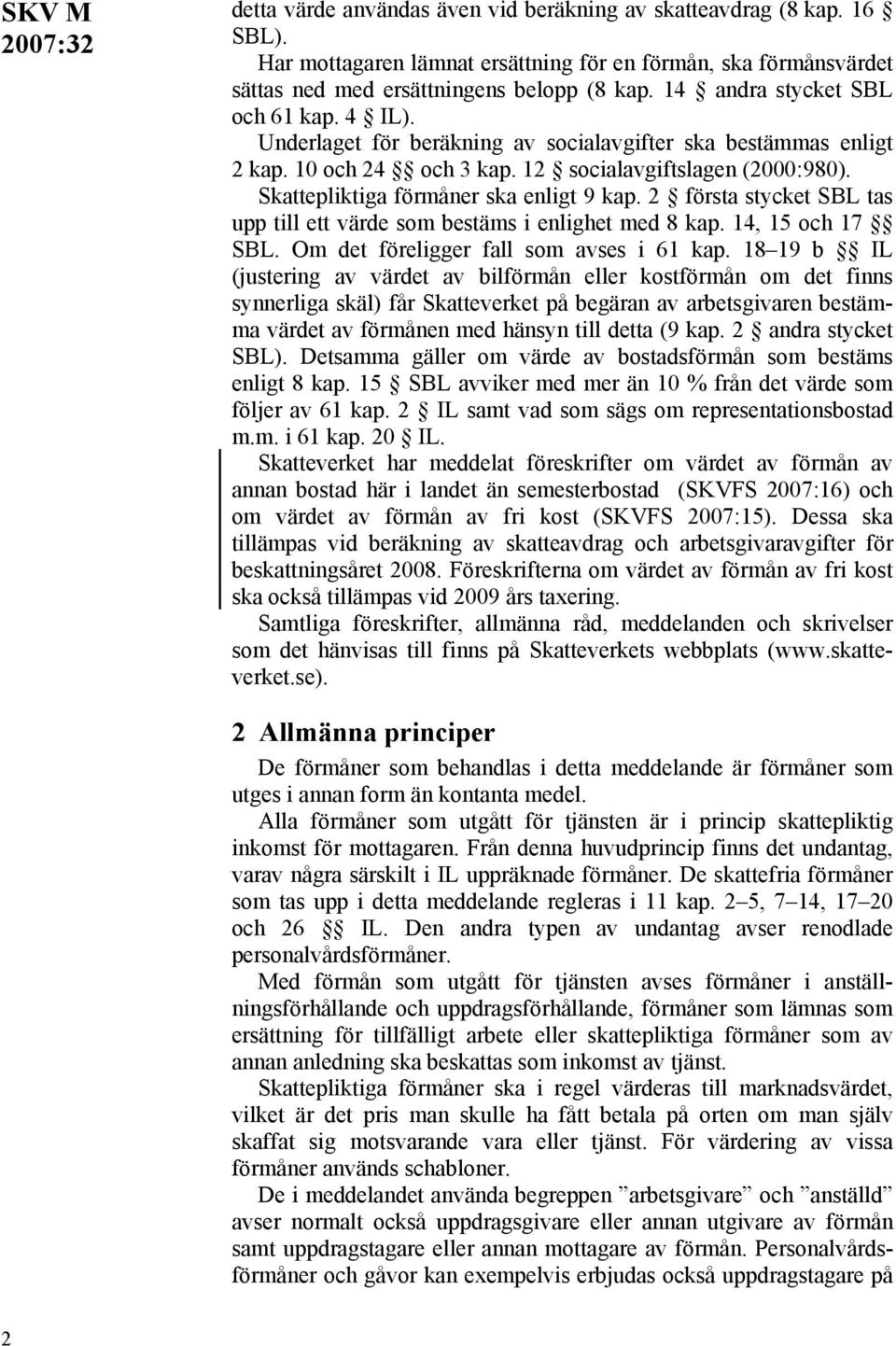 Skattepliktiga förmåner ska enligt 9 kap. 2 första stycket SBL tas upp till ett värde som bestäms i enlighet med 8 kap. 14, 15 och 17 SBL. Om det föreligger fall som avses i 61 kap.