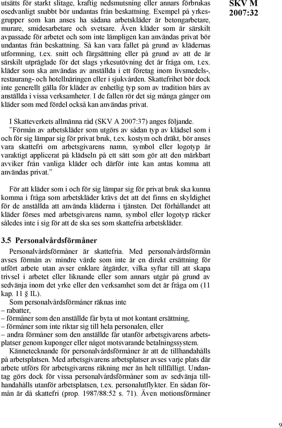 Även kläder som är särskilt avpassade för arbetet och som inte lämpligen kan användas privat bör undantas från beskattning. Så kan vara fallet på grund av klädernas utformning, t.ex.