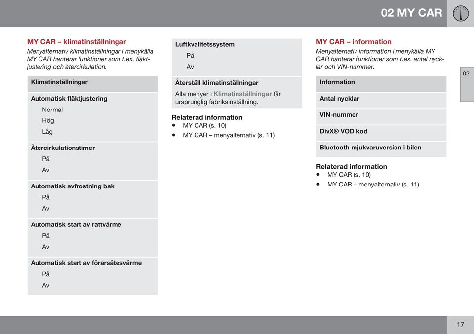 antal nycklar och VIN-nummer. Information 02 Automatisk fläktjustering Normal Hög Låg Alla menyer i Klimatinställningar får ursprunglig fabriksinställning. MY CAR (s. 10) MY CAR menyalternativ (s.