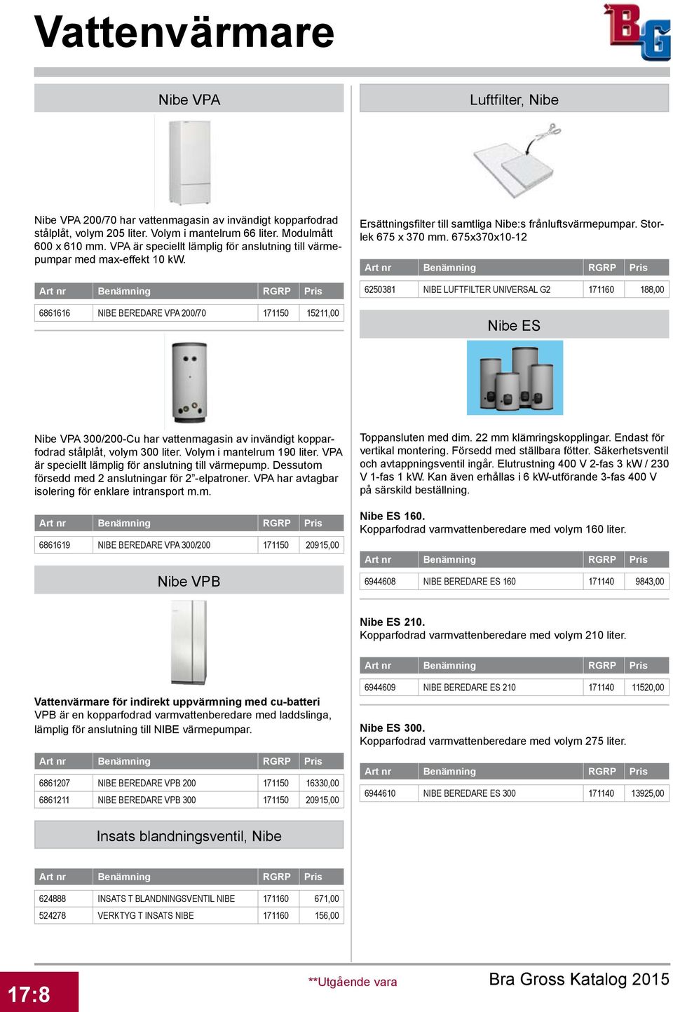 Storlek 675 x 370 mm. 675x370x10-12 6250381 NIBE LUFTFILTER UNIVERSAL G2 171160 188,00 Nibe ES Nibe VPA 300/200-Cu har vattenmagasin av invändigt kopparfodrad stålplåt, volym 300 liter.