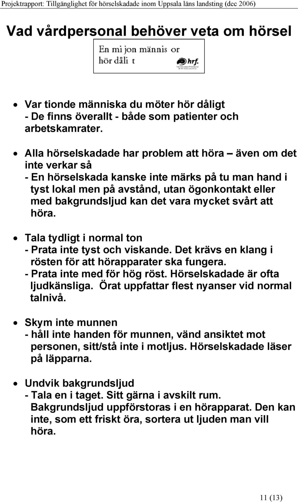 mycket svårt att höra. Tala tydligt i normal ton - Prata inte tyst och viskande. Det krävs en klang i rösten för att hörapparater ska fungera. - Prata inte med för hög röst.