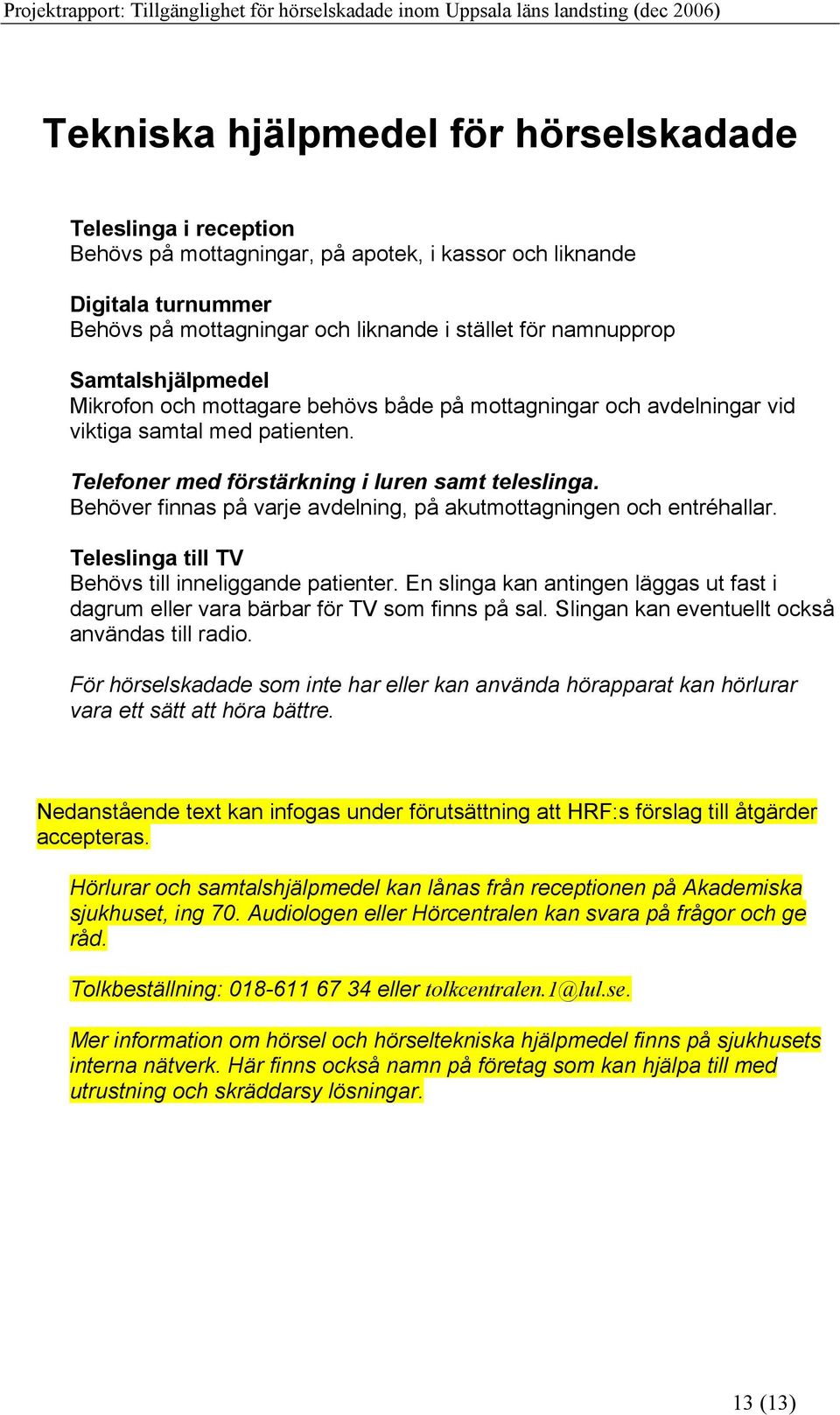 Behöver finnas på varje avdelning, på akutmottagningen och entréhallar. Teleslinga till TV Behövs till inneliggande patienter.