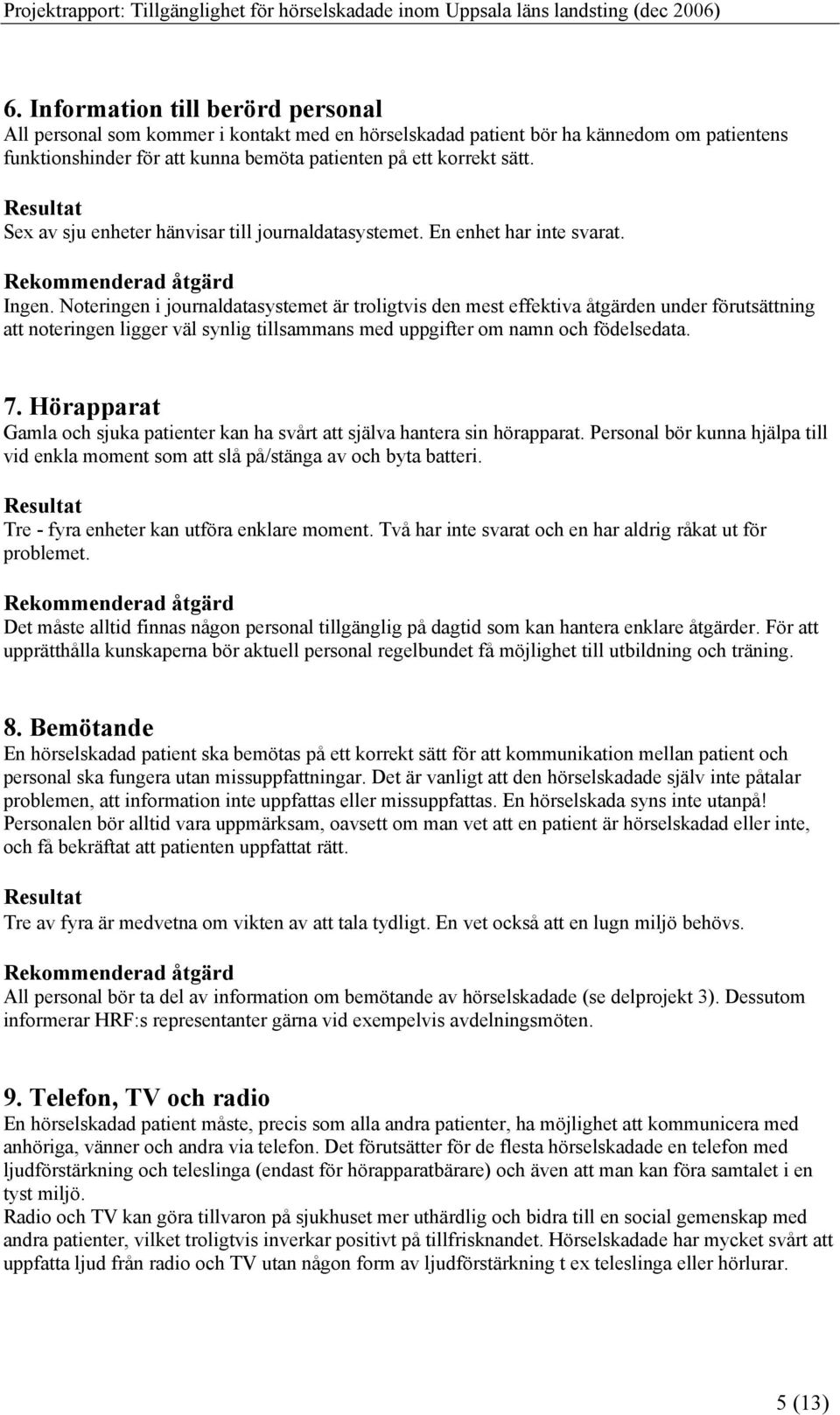 Noteringen i journaldatasystemet är troligtvis den mest effektiva åtgärden under förutsättning att noteringen ligger väl synlig tillsammans med uppgifter om namn och födelsedata. 7.