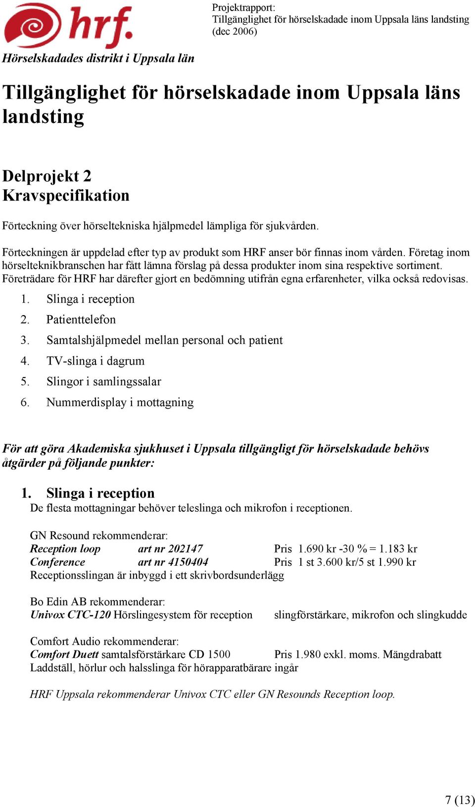 Företag inom hörselteknikbranschen har fått lämna förslag på dessa produkter inom sina respektive sortiment.