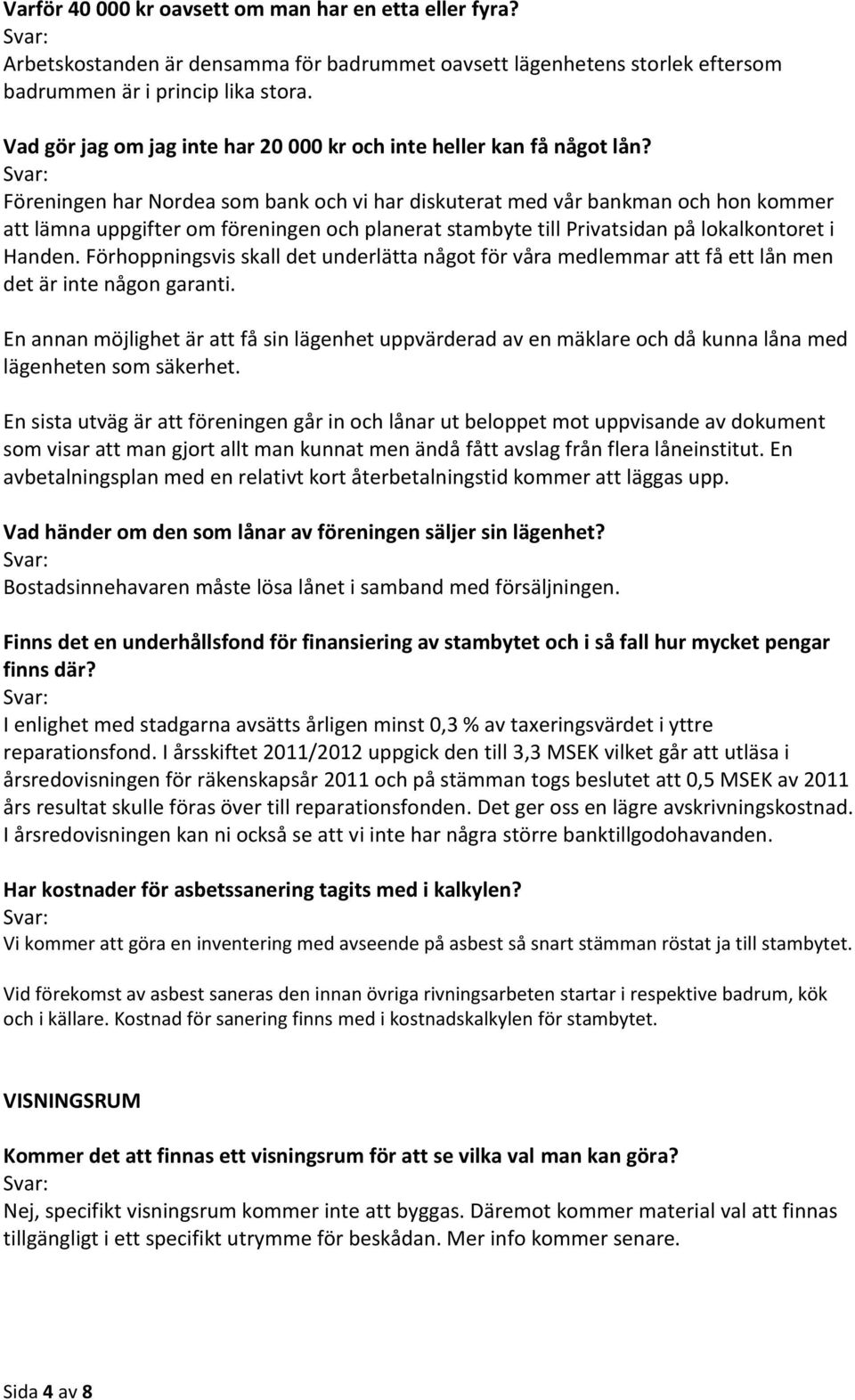 Föreningen har Nordea som bank och vi har diskuterat med vår bankman och hon kommer att lämna uppgifter om föreningen och planerat stambyte till Privatsidan på lokalkontoret i Handen.