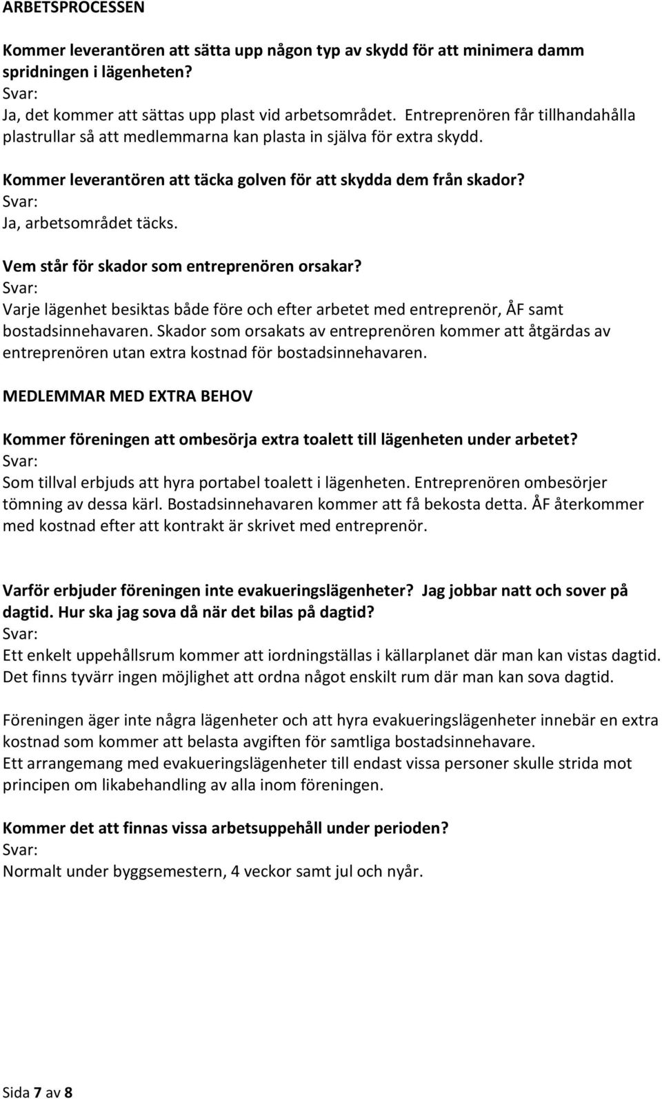 Vem står för skador som entreprenören orsakar? Varje lägenhet besiktas både före och efter arbetet med entreprenör, ÅF samt bostadsinnehavaren.