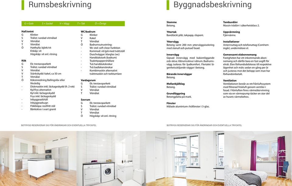 ritning Kök G S V V T Ö Ek: trestavsparkett Trälist: rundad vitmålad Vitmålat Stänkskydd: kakel, ca 50 cm Vitmålat Köksinredning Ballingslöv eller likvärdig - inkl. läckageskydd (fr.