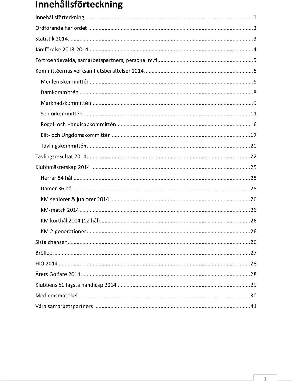 .. 16 Elit- och Ungdomskommittén... 17 Tävlingskommittén... 20 Tävlingsresultat 2014... 22 Klubbmästerskap 2014... 25 Herrar 54 hål... 25 Damer 36 hål... 25 KM seniorer & juniorer 2014.