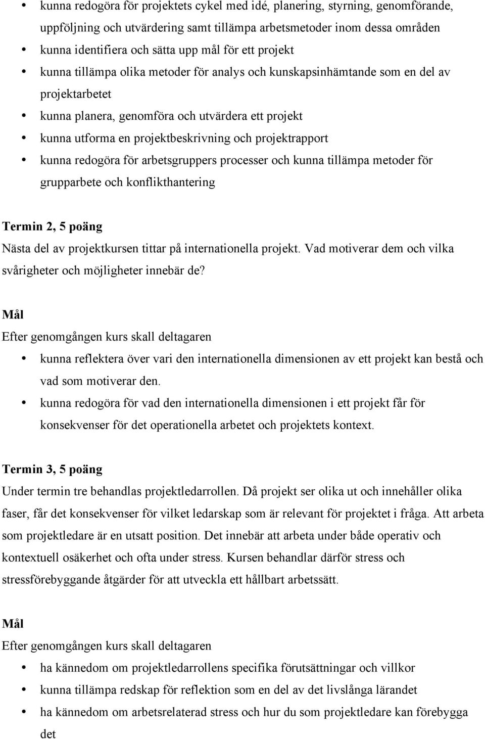 projektrapport kunna redogöra för arbetsgruppers processer och kunna tillämpa metoder för grupparbete och konflikthantering Termin 2, 5 poäng Nästa del av projektkursen tittar på internationella