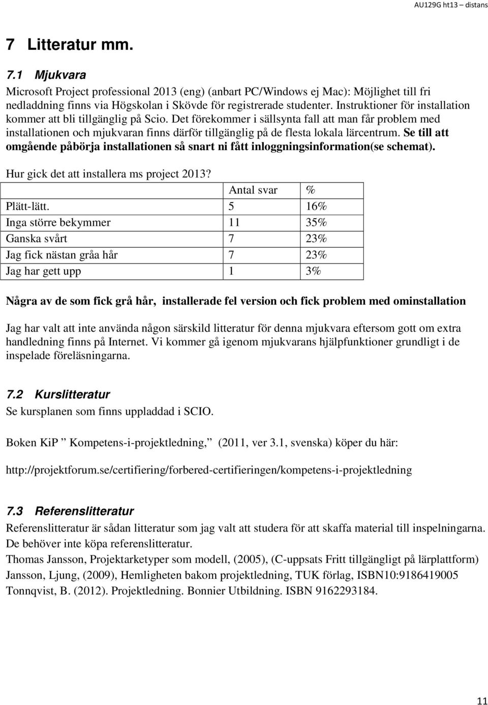 Det förekommer i sällsynta fall att man får problem med installationen och mjukvaran finns därför tillgänglig på de flesta lokala lärcentrum.