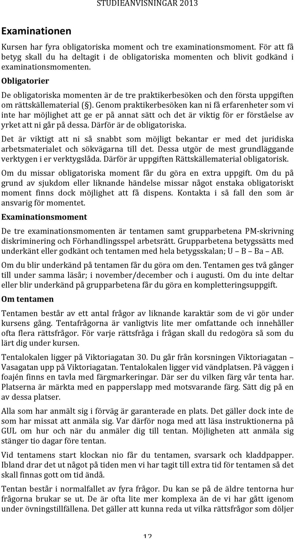 Genom praktikerbesöken kan ni få erfarenheter som vi inte har möjlighet att ge er på annat sätt och det är viktig för er förståelse av yrket att ni går på dessa. Därför är de obligatoriska.
