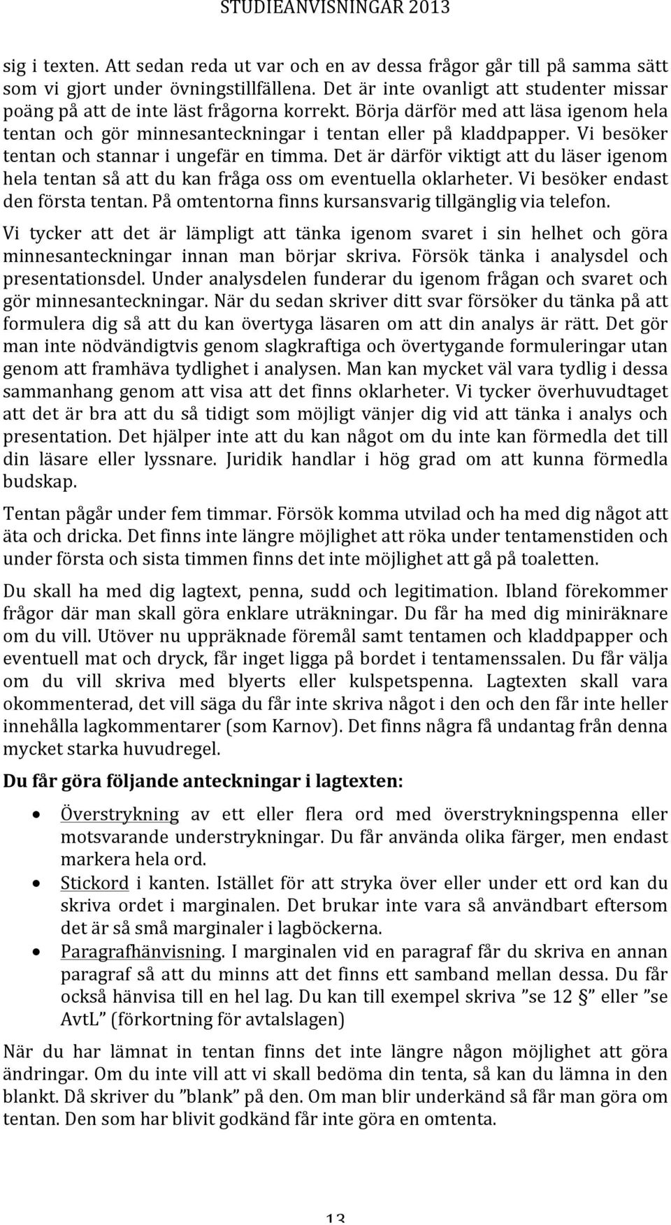 Vi besöker tentan och stannar i ungefär en timma. Det är därför viktigt att du läser igenom hela tentan så att du kan fråga oss om eventuella oklarheter. Vi besöker endast den första tentan.
