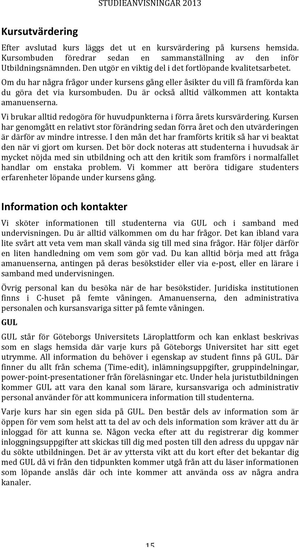 Du är också alltid välkommen att kontakta amanuenserna. Vi brukar alltid redogöra för huvudpunkterna i förra årets kursvärdering.