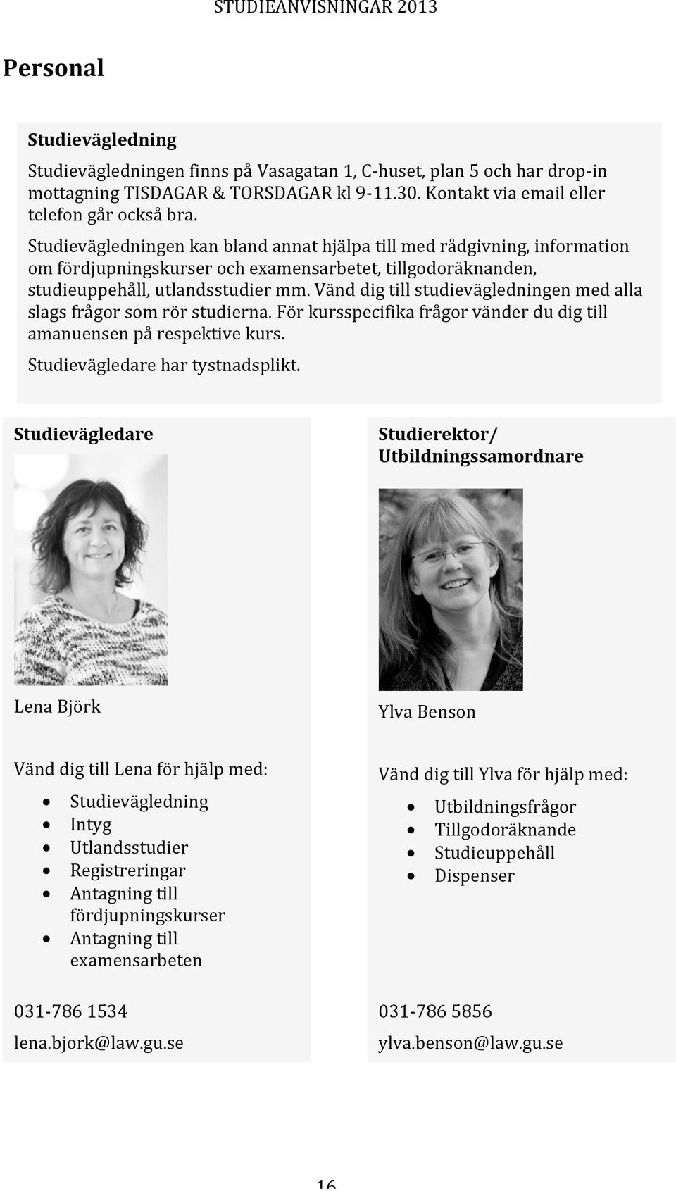 Vänd dig till studievägledningen med alla slags frågor som rör studierna. För kursspecifika frågor vänder du dig till amanuensen på respektive kurs. Studievägledare har tystnadsplikt.