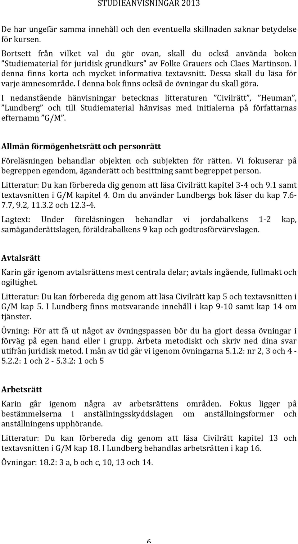 Dessa skall du läsa för varje ämnesområde. I denna bok finns också de övningar du skall göra.