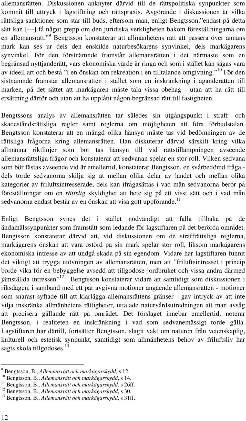 föreställningarna om en allemansrätt. 9 Bengtsson konstaterar att allmänhetens rätt att passera över annans mark kan ses ur dels den enskilde naturbesökarens synvinkel, dels markägarens synvinkel.