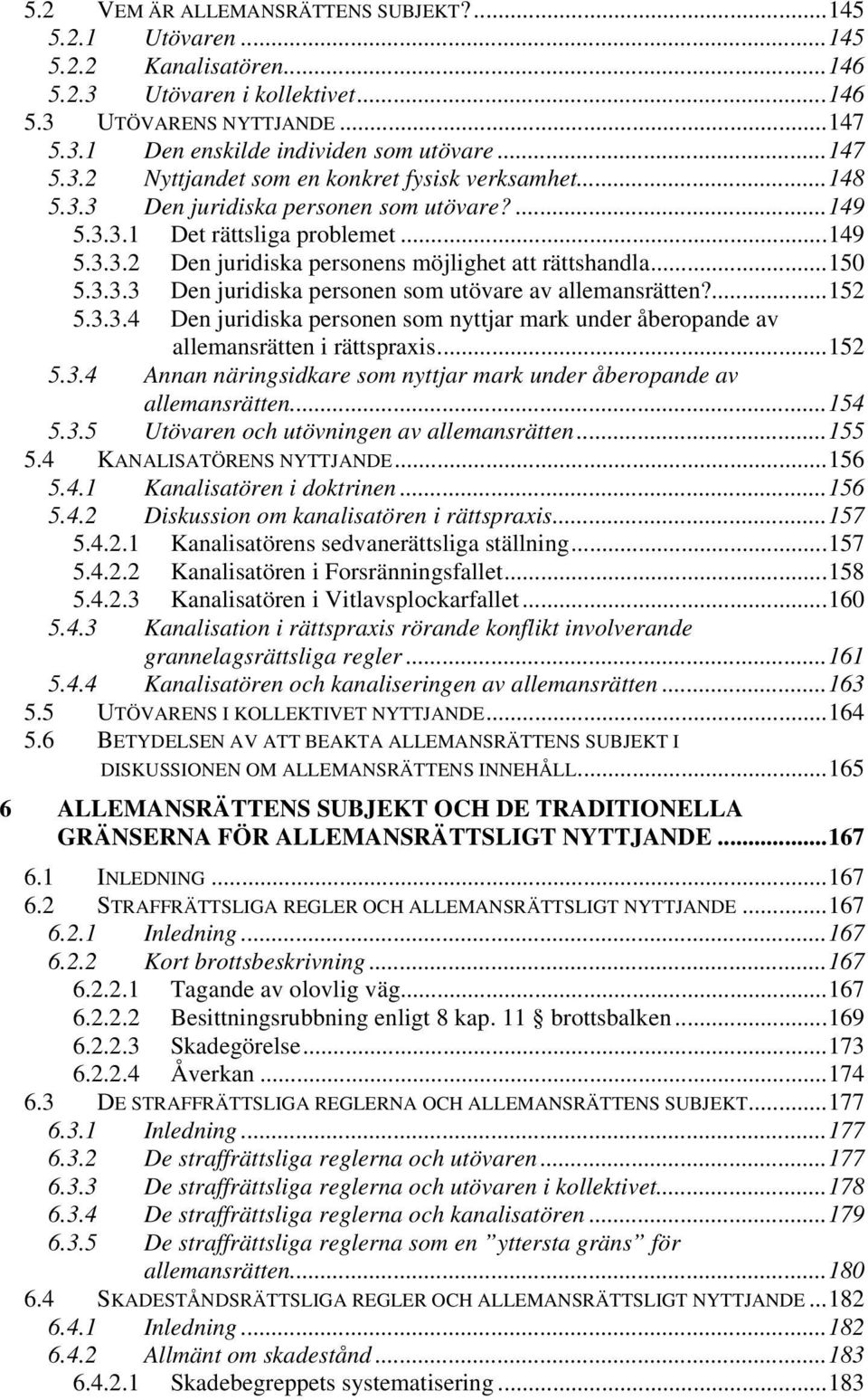 ..150 5.3.3.3 Den juridiska personen som utövare av allemansrätten?...152 5.3.3.4 Den juridiska personen som nyttjar mark under åberopande av allemansrätten i rättspraxis...152 5.3.4 Annan näringsidkare som nyttjar mark under åberopande av allemansrätten.