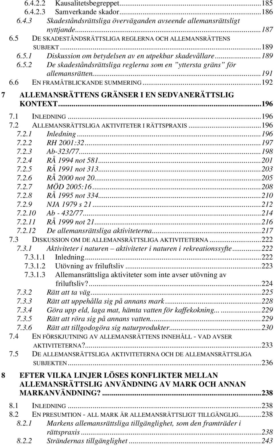 ..191 6.6 EN FRAMÅTBLICKANDE SUMMERING...192 7 ALLEMANSRÄTTENS GRÄNSER I EN SEDVANERÄTTSLIG KONTEXT...196 7.1 INLEDNING...196 7.2 ALLEMANSRÄTTSLIGA AKTIVITETER I RÄTTSPRAXIS...196 7.2.1 Inledning.