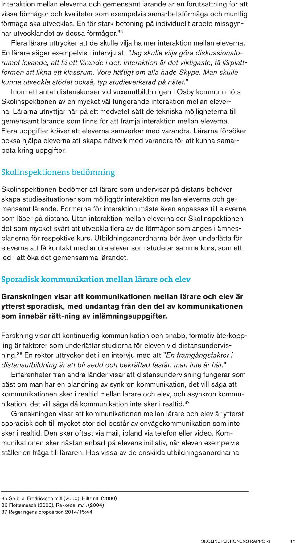 En lärare säger exempelvis i intervju att Jag skulle vilja göra diskussionsforumet levande, att få ett lärande i det. Interaktion är det viktigaste, få lärplattformen att likna ett klassrum.