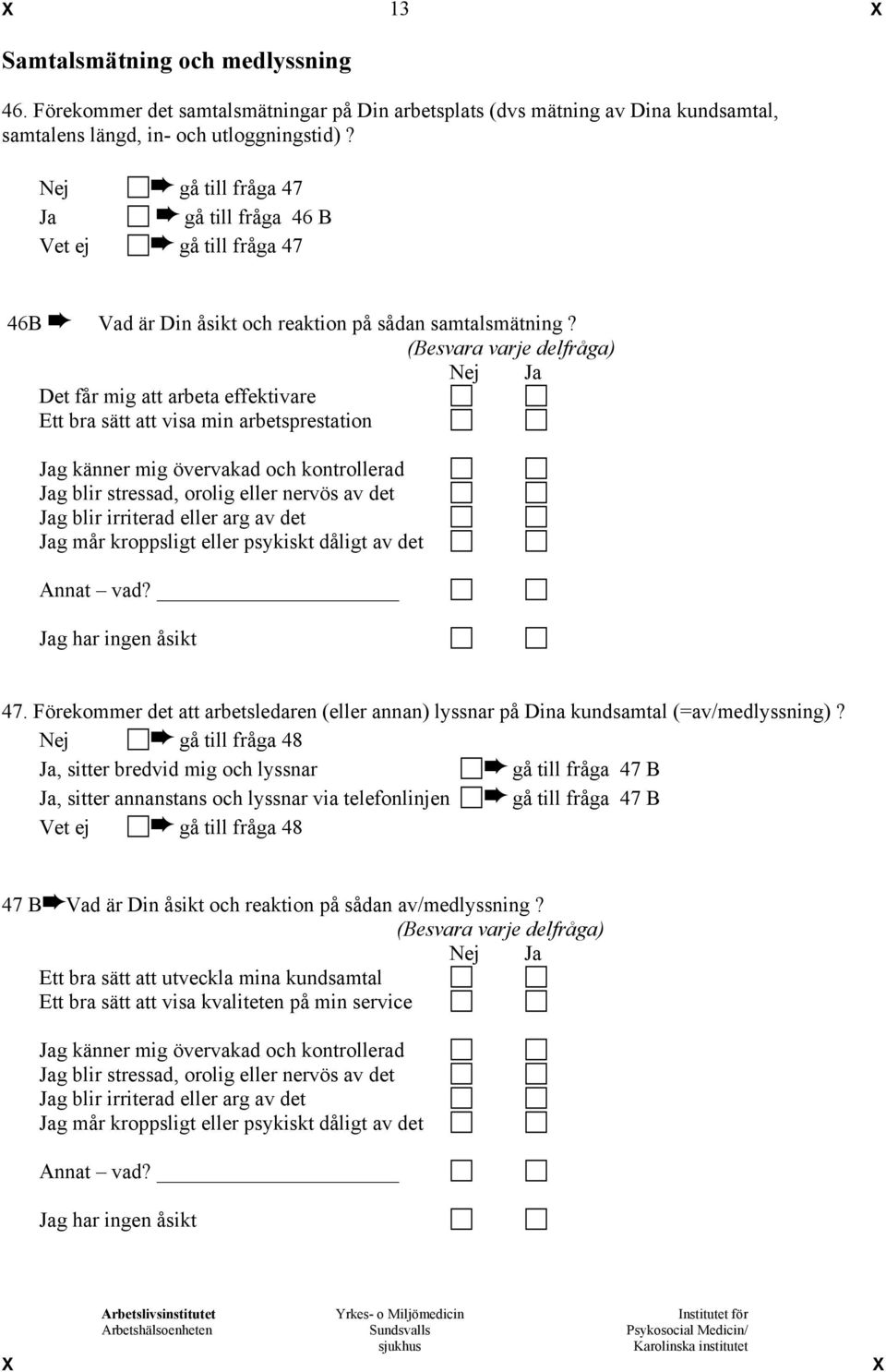 (Besvara varje delfråga) Nej Ja Det får mig att arbeta effektivare Ett bra sätt att visa min arbetsprestation Jag känner mig övervakad och kontrollerad Jag blir stressad, orolig eller nervös av det