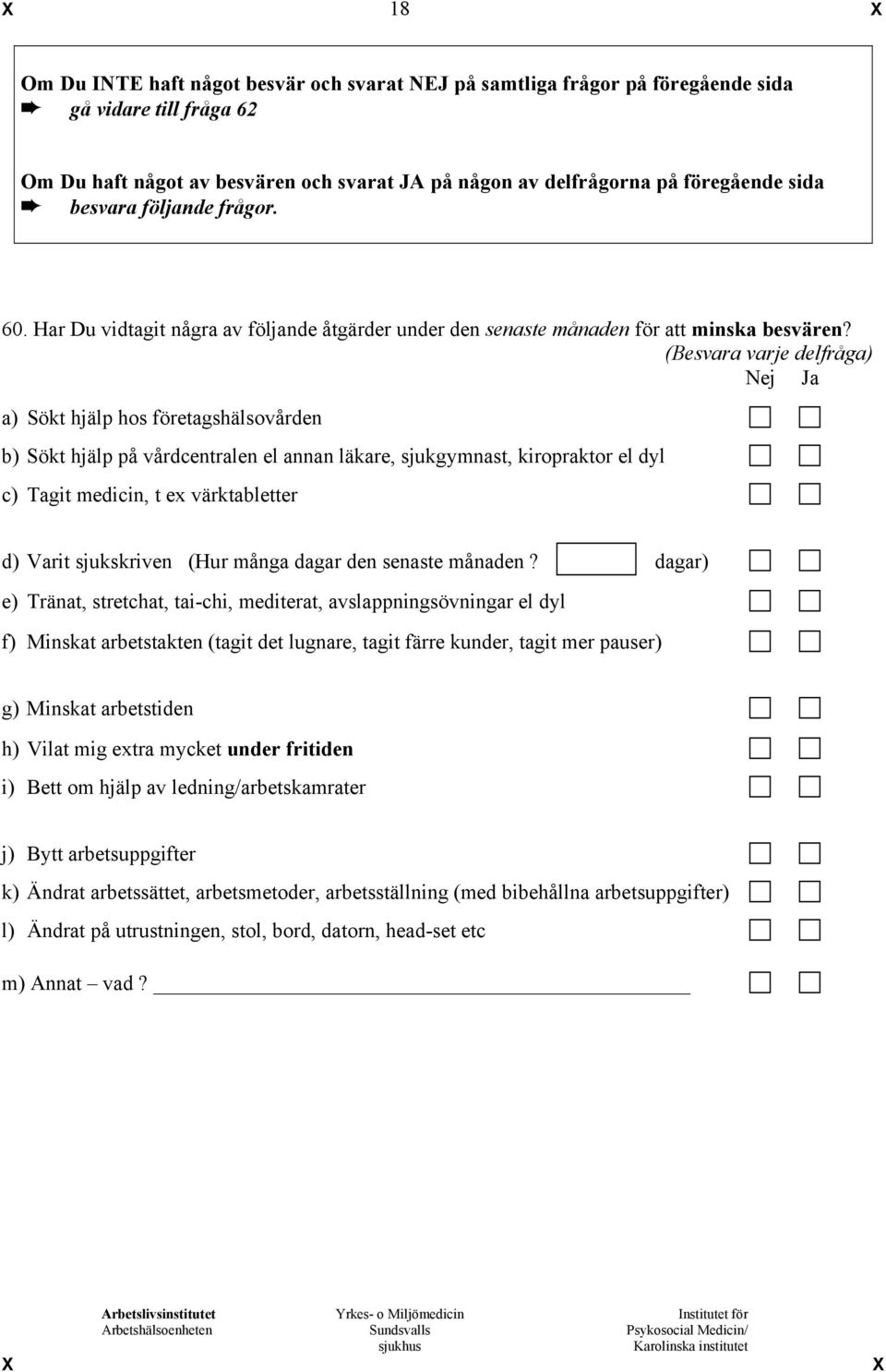 (Besvara varje delfråga) Nej Ja a) Sökt hjälp hos företagshälsovården b) Sökt hjälp på vårdcentralen el annan läkare, sjukgymnast, kiropraktor el dyl c) Tagit medicin, t ex värktabletter d) Varit