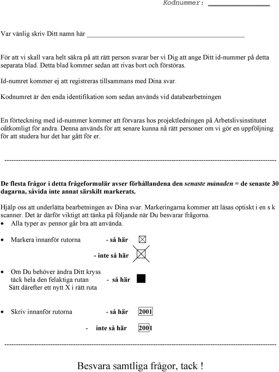 Kodnumret är den enda identifikation som sedan används vid databearbetningen En förteckning med id-nummer kommer att förvaras hos projektledningen på Arbetslivsinstitutet oåtkomligt för andra.