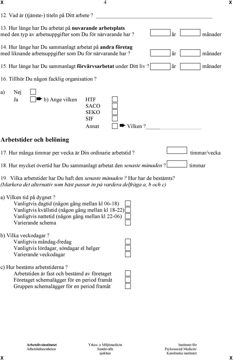 Tillhör Du någon facklig organisation? a) Nej Ja b) Ange vilken HTF SACO SEKO SIF Annat Vilken? Arbetstider och belöning 17. Hur många timmar per vecka är Din ordinarie arbetstid? timmar/vecka 18.