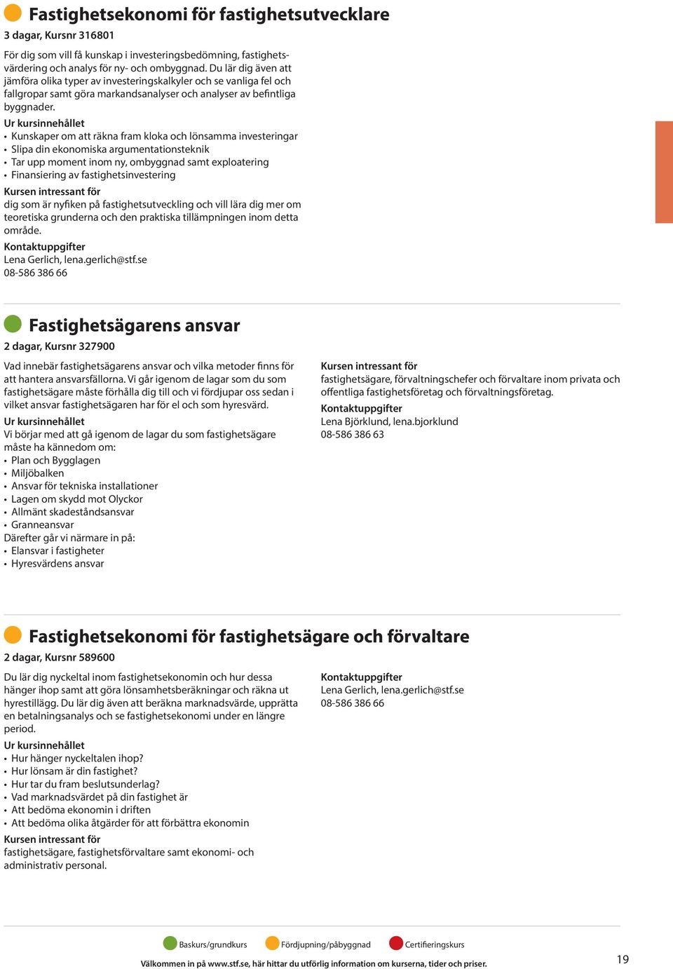 Kunskaper om att räkna fram kloka och lönsamma investeringar Slipa din ekonomiska argumentationsteknik Tar upp moment inom ny, ombyggnad samt exploatering Finansiering av fastighetsinvestering dig