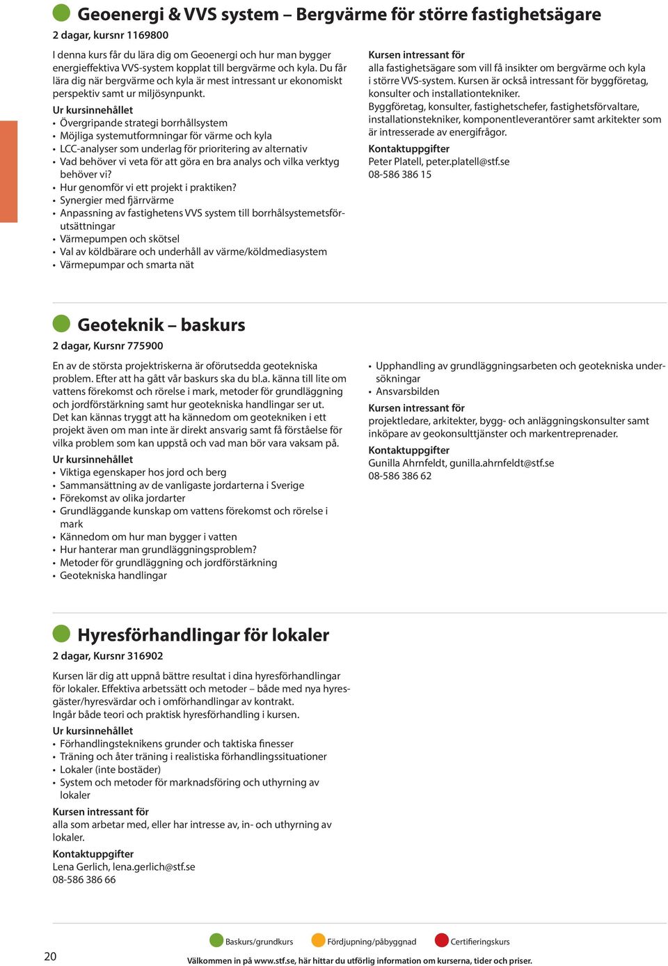 Övergripande strategi borrhållsystem Möjliga systemutformningar för värme och kyla LCC-analyser som underlag för prioritering av alternativ Vad behöver vi veta för att göra en bra analys och vilka