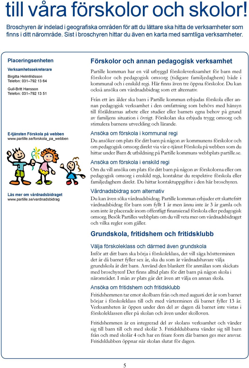 Placeringsenheten Verksamhetssekreterare Birgitta Helmfridsson Telefon: 031 792 13 64 Gull-Britt Hansson Telefon: 031 792 13 51 E-tjänsten Förskola på webben www.partille.