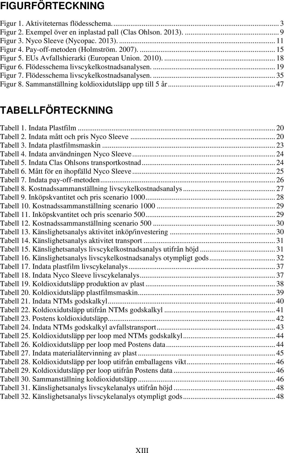 Flödesschema livscykelkostnadsanalysen.... 35 Figur 8. Sammanställning koldioxidutsläpp upp till 5 år... 47 TABELLFÖRTECKNING Tabell 1. Indata Plastfilm... 20 Tabell 2.