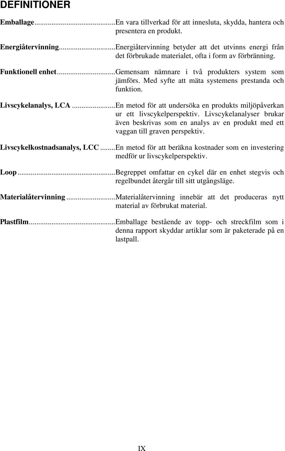 Med syfte att mäta systemens prestanda och funktion. Livscykelanalys, LCA... En metod för att undersöka en produkts miljöpåverkan ur ett livscykelperspektiv.