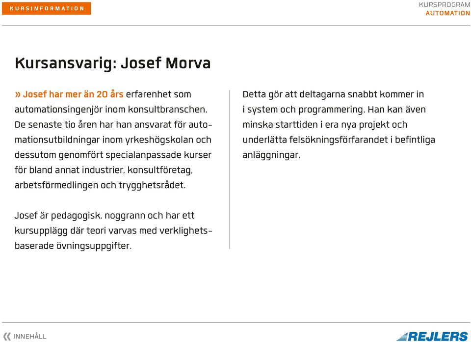 konsult företag, arbetsförmedlingen och trygghetsrådet. Detta gör att deltagarna snabbt kommer in i system och program mering.