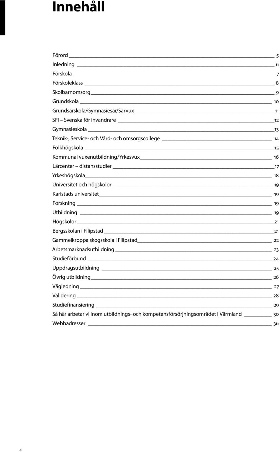 Karlstads universitet 19 Forskning 19 Utbildning 19 Högskolor 21 Bergsskolan i Filipstad 21 Gammelkroppa skogsskola i Filipstad 22 Arbetsmarknadsutbildning 23 Studieförbund 24