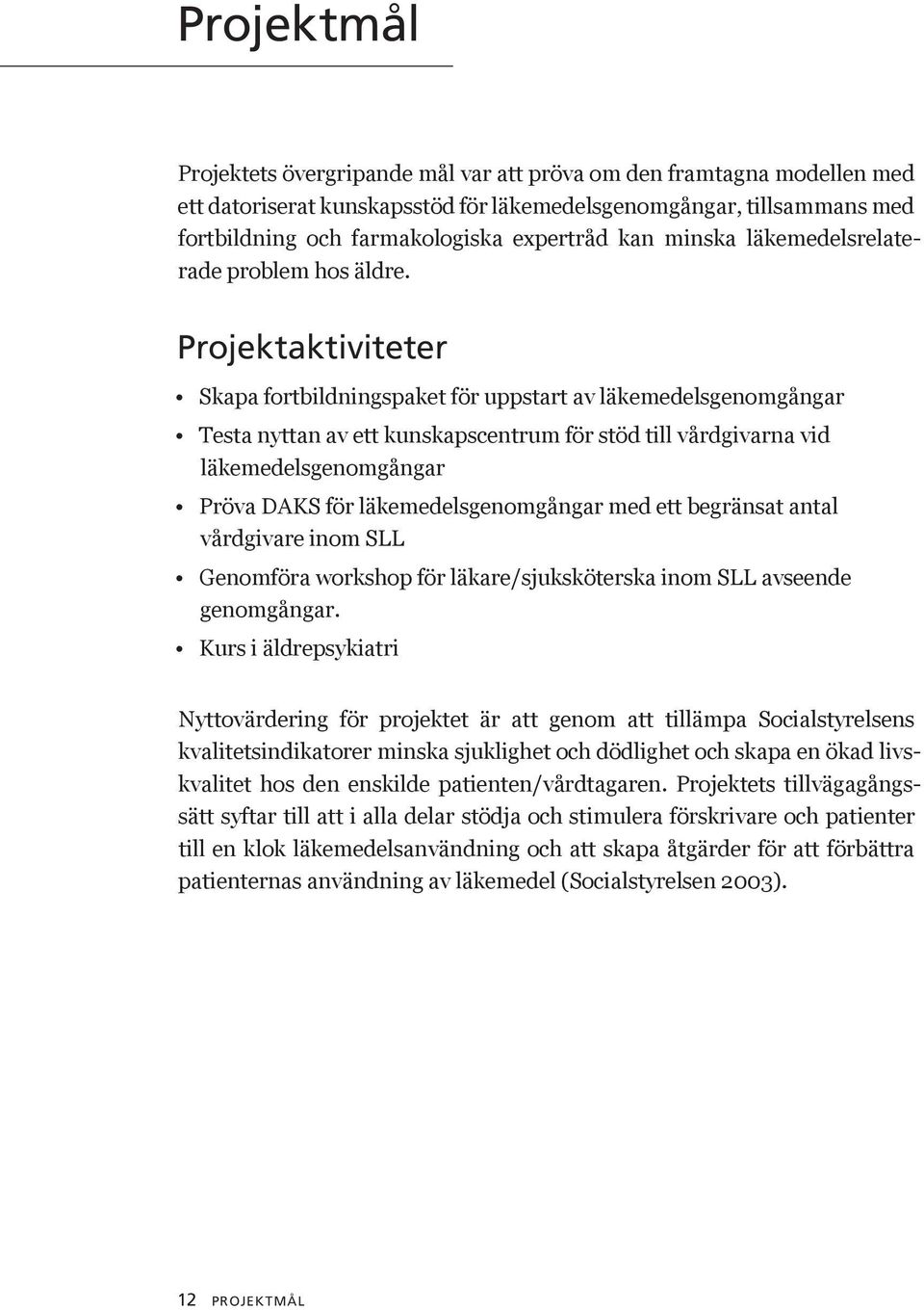 Projektaktiviteter Skapa fortbildningspaket för uppstart av läkemedelsgenomgångar testa nyttan av ett kunskapscentrum för stöd till vårdgivarna vid läkemedelsgenomgångar Pröva DAKS för