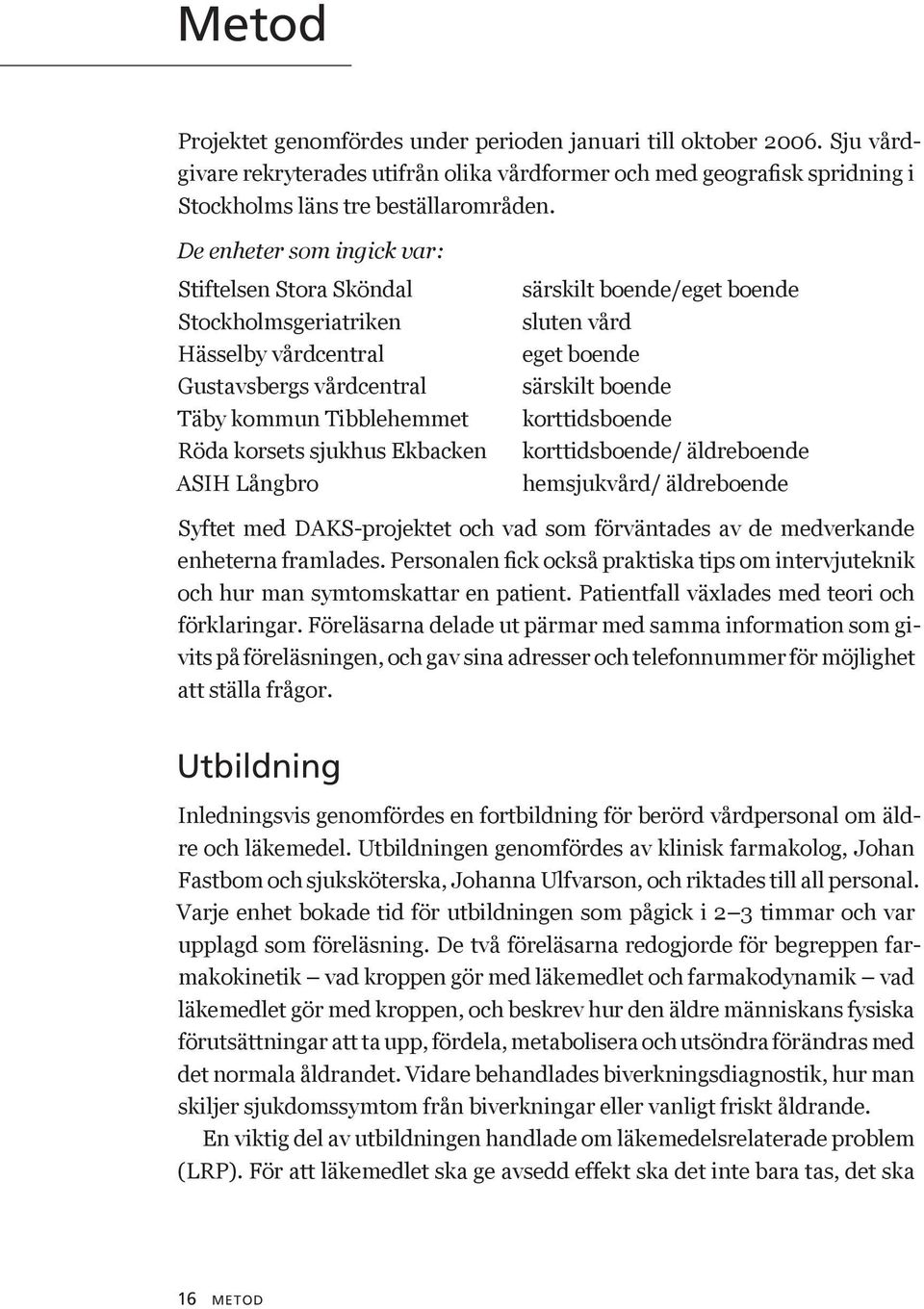 boende/eget boende sluten vård eget boende särskilt boende korttidsboende korttidsboende/ äldreboende hemsjukvård/ äldreboende Syftet med DAKS-projektet och vad som förväntades av de medverkande