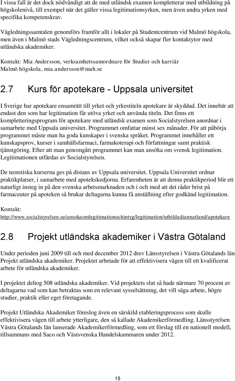 Vägledningssamtalen genomförs framför allt i lokaler på Studentcentrum vid Malmö högskola, men även i Malmö stads Vägledningscentrum, vilket också skapar fler kontaktytor med utländska akademiker.