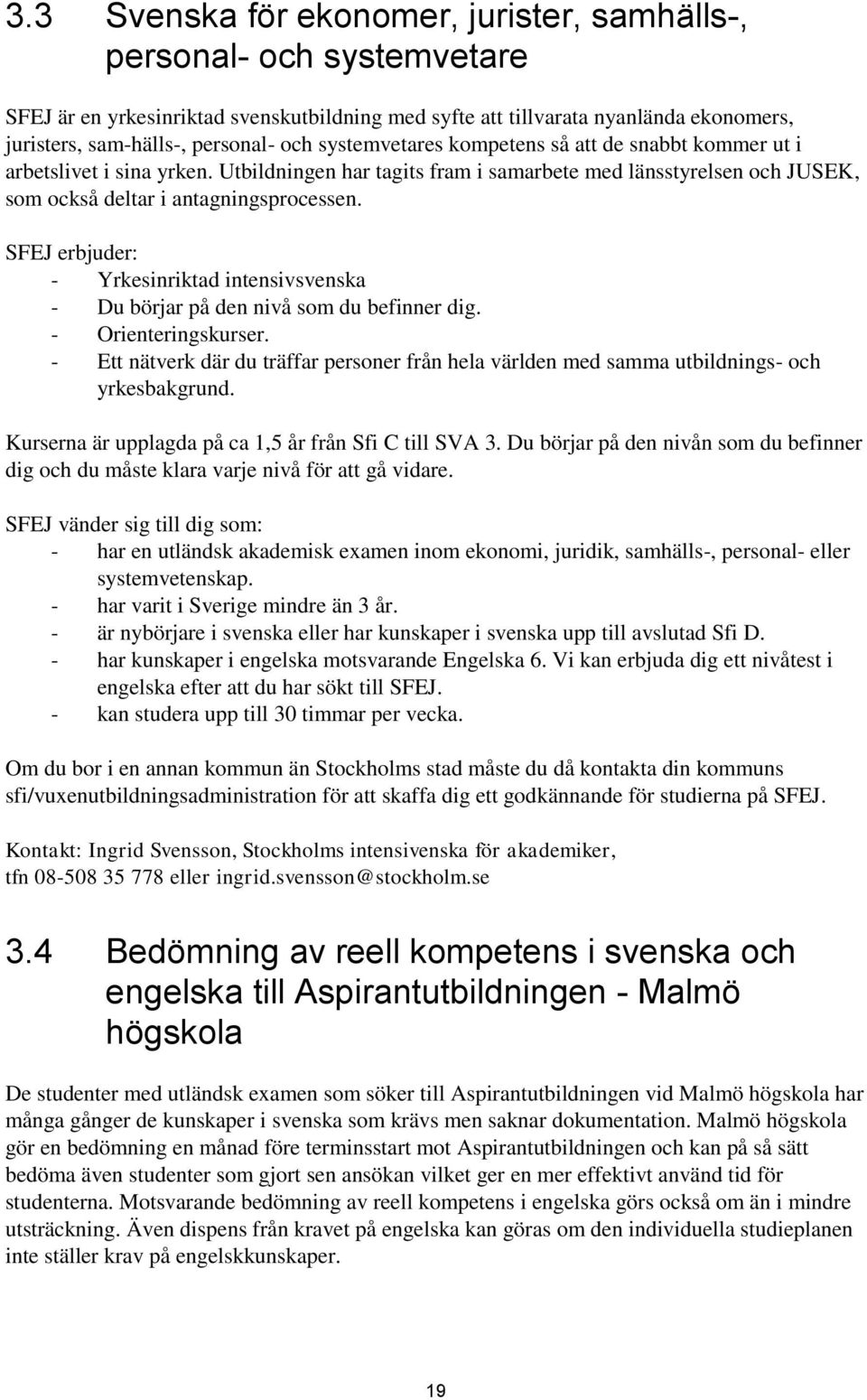 SFEJ erbjuder: - Yrkesinriktad intensivsvenska - Du börjar på den nivå som du befinner dig. - Orienteringskurser.